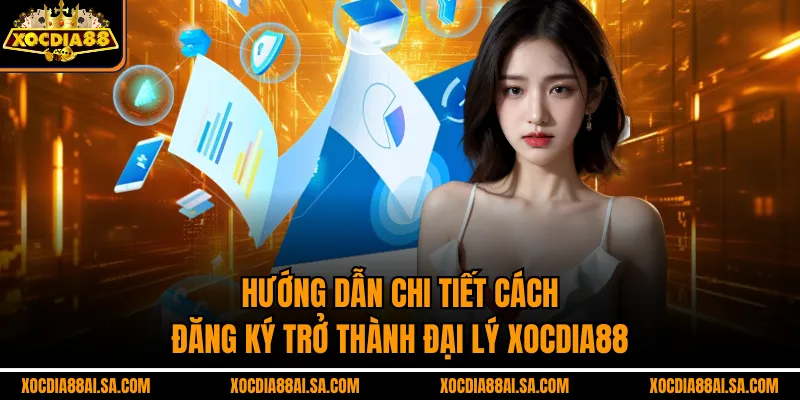 Hướng dẫn chi tiết cách đăng ký trở thành đại lý Xocdia88