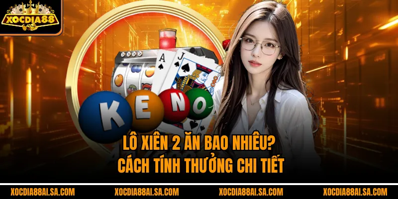 Lô xiên 2 ăn bao nhiêu? Cách tính thưởng chi tiết