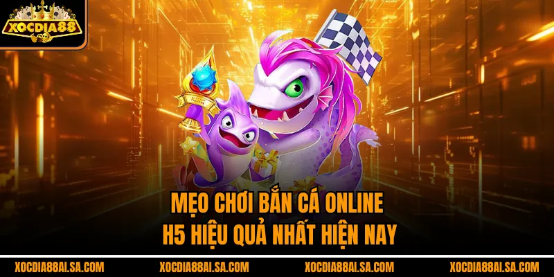 Mẹo chơi bắn cá online H5 hiệu quả nhất hiện nay