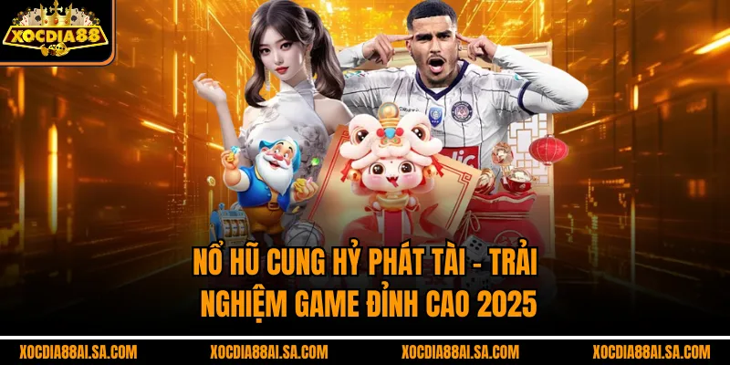 Nỗ Hũ Cung Hỷ Phát Tài – Trải Nghiệm Game Đỉnh Cao 2025