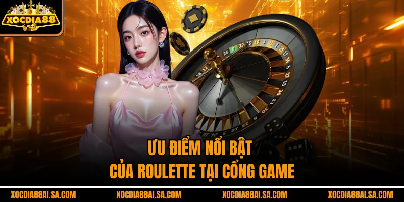 Ưu điểm nổi bật của Roulette tại cổng game