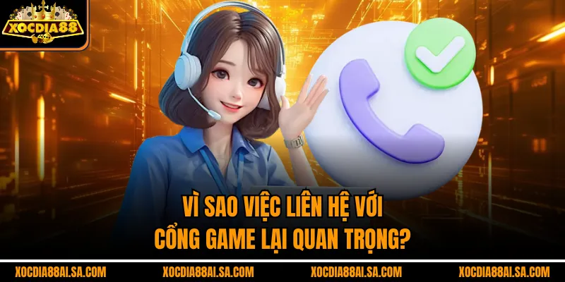Vì sao việc liên hệ với cổng game lại quan trọng?